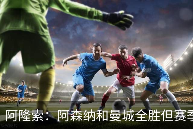 阿隆索：阿森纳和曼城全胜但赛季还很长 我们防守端还有提升空间
