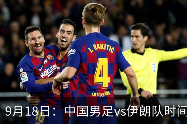 9月18日：中国男足vs伊朗队时间已定！CCTV5直播，想两连胜做好五件事